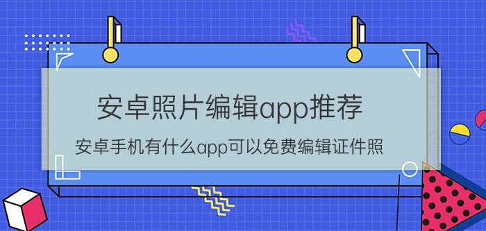 安卓照片编辑app推荐 安卓手机有什么app可以免费编辑证件照？